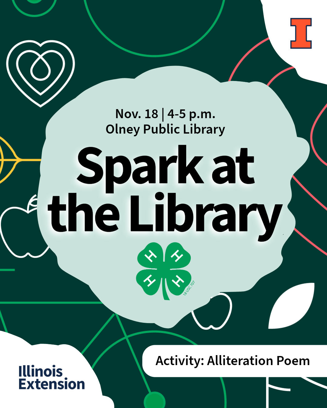 Spark at the Library: Alliteration Poem November 18 | 4–5 p.m. Silly sentences, spectacular sounds, and seriously creative writing! Join Illinois Extension at the Olney Public Library for Spark at the Library and discover the fun of alliteration—using words that begin with the same sound. Participants will play with language and use their creativity to create an alliteration poem of their own. No poetry experience necessary—just bring your imagination!